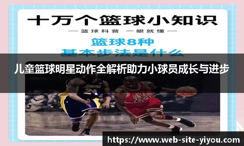 儿童篮球明星动作全解析助力小球员成长与进步
